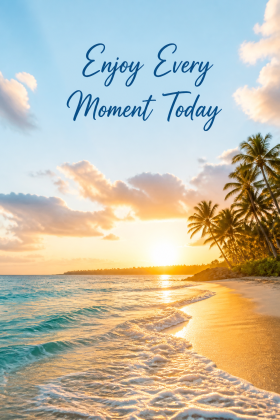 Enjoy Every Moment Today