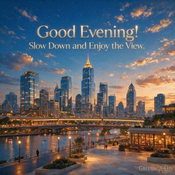 Good Evening! Slow Down and Enjoy the View