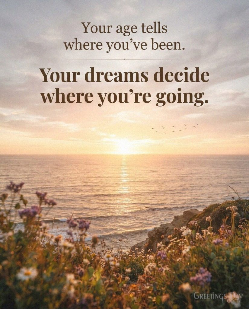 Inspirational Birthday Quote with golden sunrise over the ocean saying “Your age tells where you've been. Your dreams decide where you're going.” with the text 