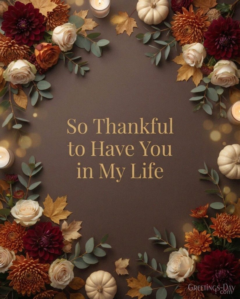 Heartfelt Thanksgiving wishes for a loved one with elegant fall flowers featuring “So Thankful to Have You in My Life” with the text 