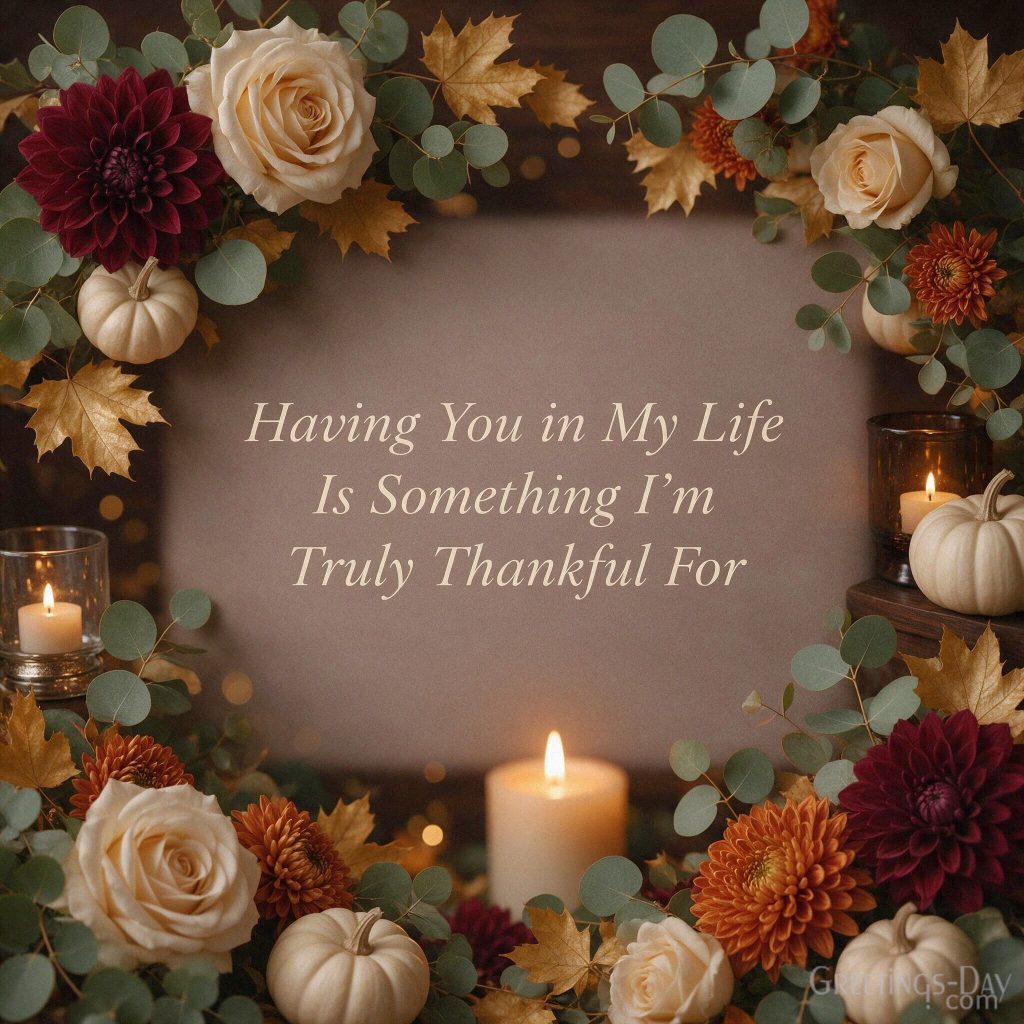 Thanksgiving message for a loved one with elegant autumn flowers featuring “Having You in My Life Is Something I’m Truly Thankful For” with the text 